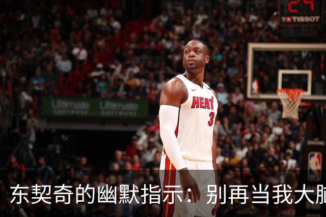东契奇的幽默指示：别再当我大脑了，快去当你的总经理吧！